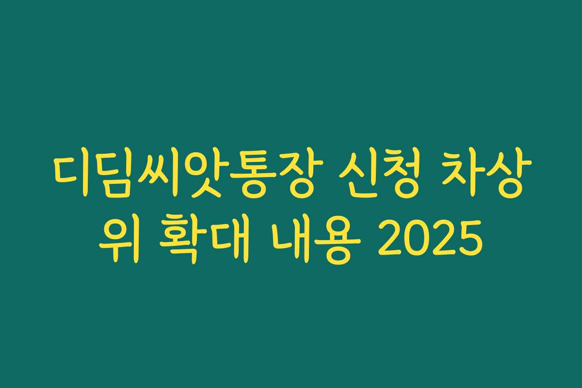 디딤씨앗통장 신청 차상위 확대 내용 2025