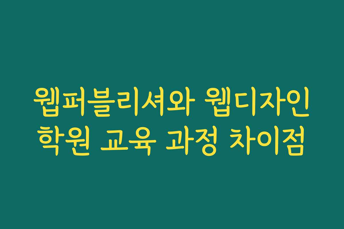 웹퍼블리셔와 웹디자인학원 교육 과정 차이점