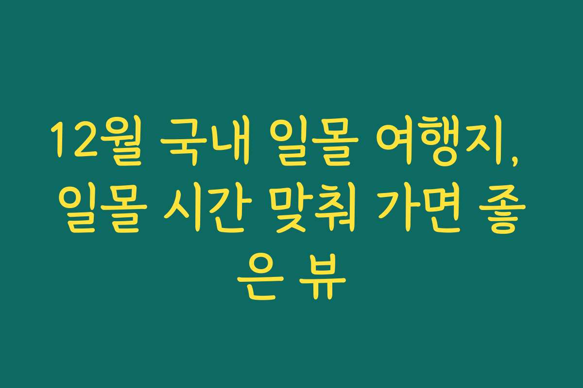 12월 국내 일몰 여행지, 일몰 시간 맞춰 가면 좋은 뷰 12월 국내 일몰 여행지, 일몰 시간 맞춰 가면 좋은 뷰
