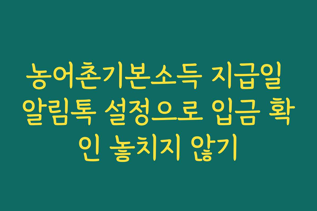 농어촌기본소득 지급일 알림톡 설정으로 입금 확인 놓치지 않기