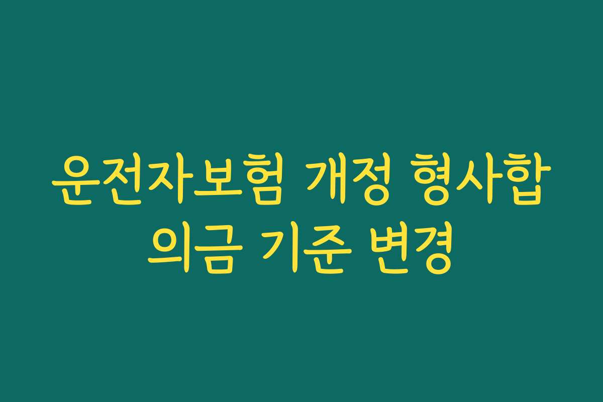 운전자보험 개정 형사합의금 기준 변경