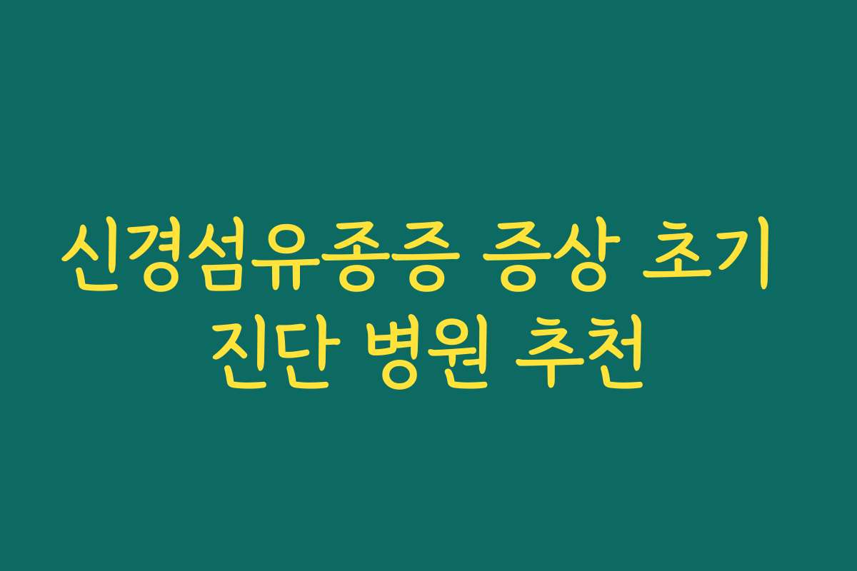 신경섬유종증 증상 초기 진단 병원 추천