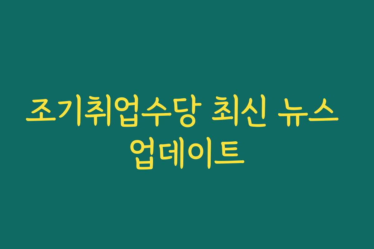 조기취업수당 최신 뉴스 업데이트