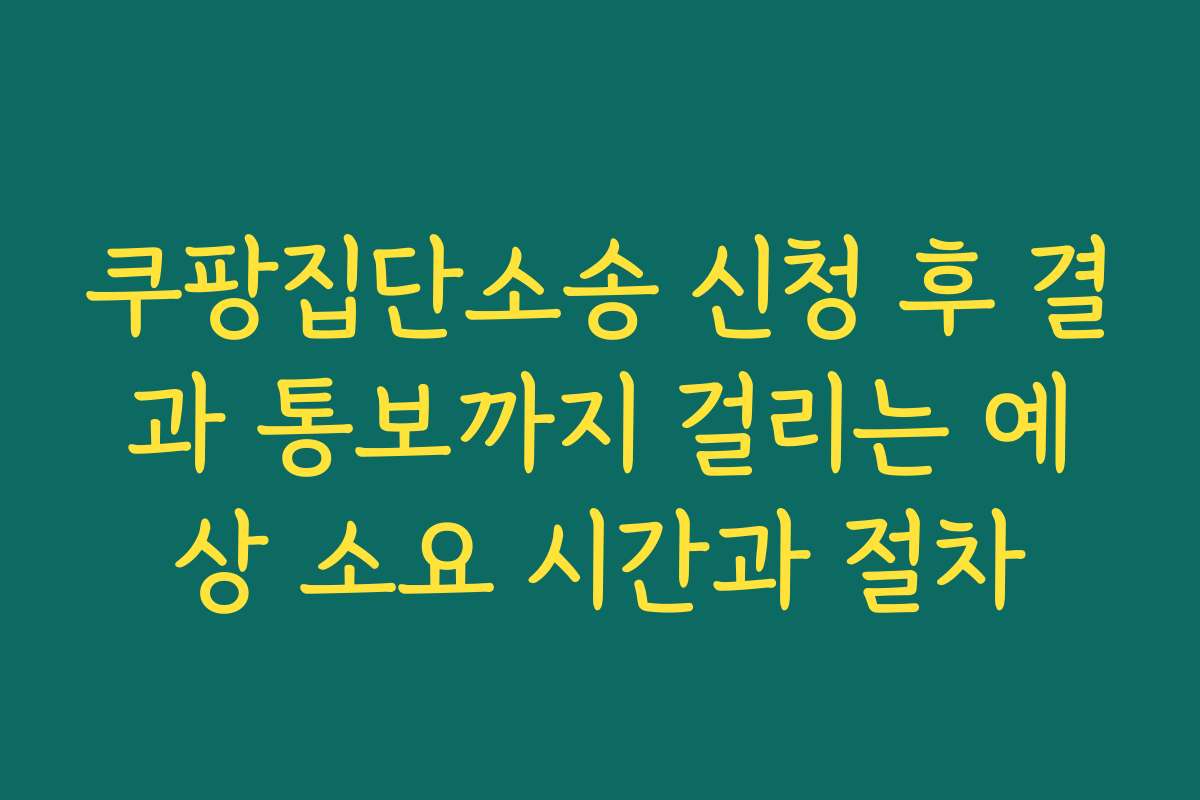 쿠팡집단소송 신청 후 결과 통보까지 걸리는 예상 소요 시간과 절차