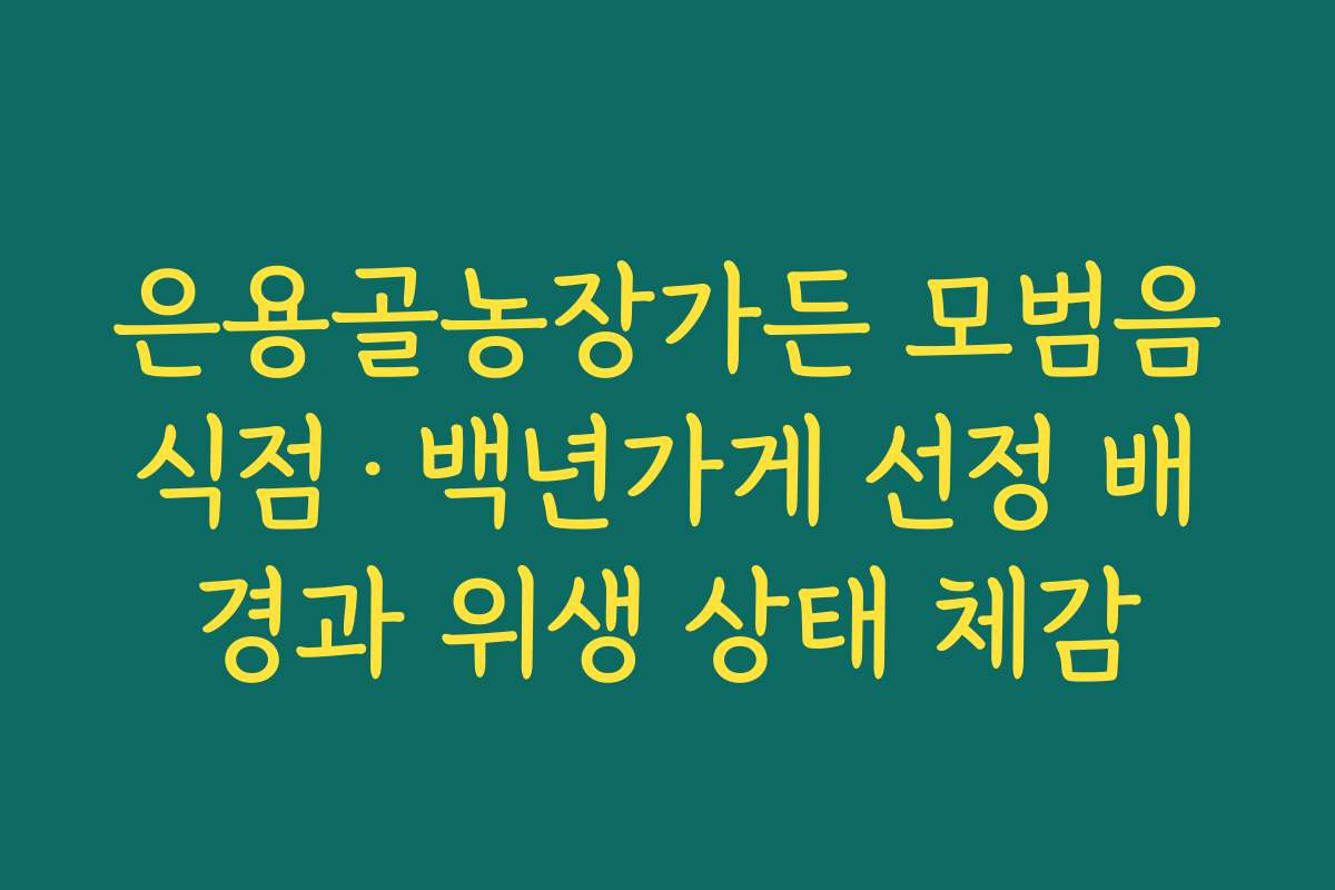 은용골농장가든 모범음식점·백년가게 선정 배경과 위생 상태 체감