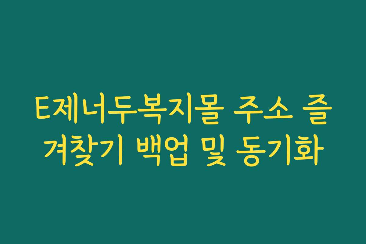 E제너두복지몰 주소 즐겨찾기 백업 및 동기화