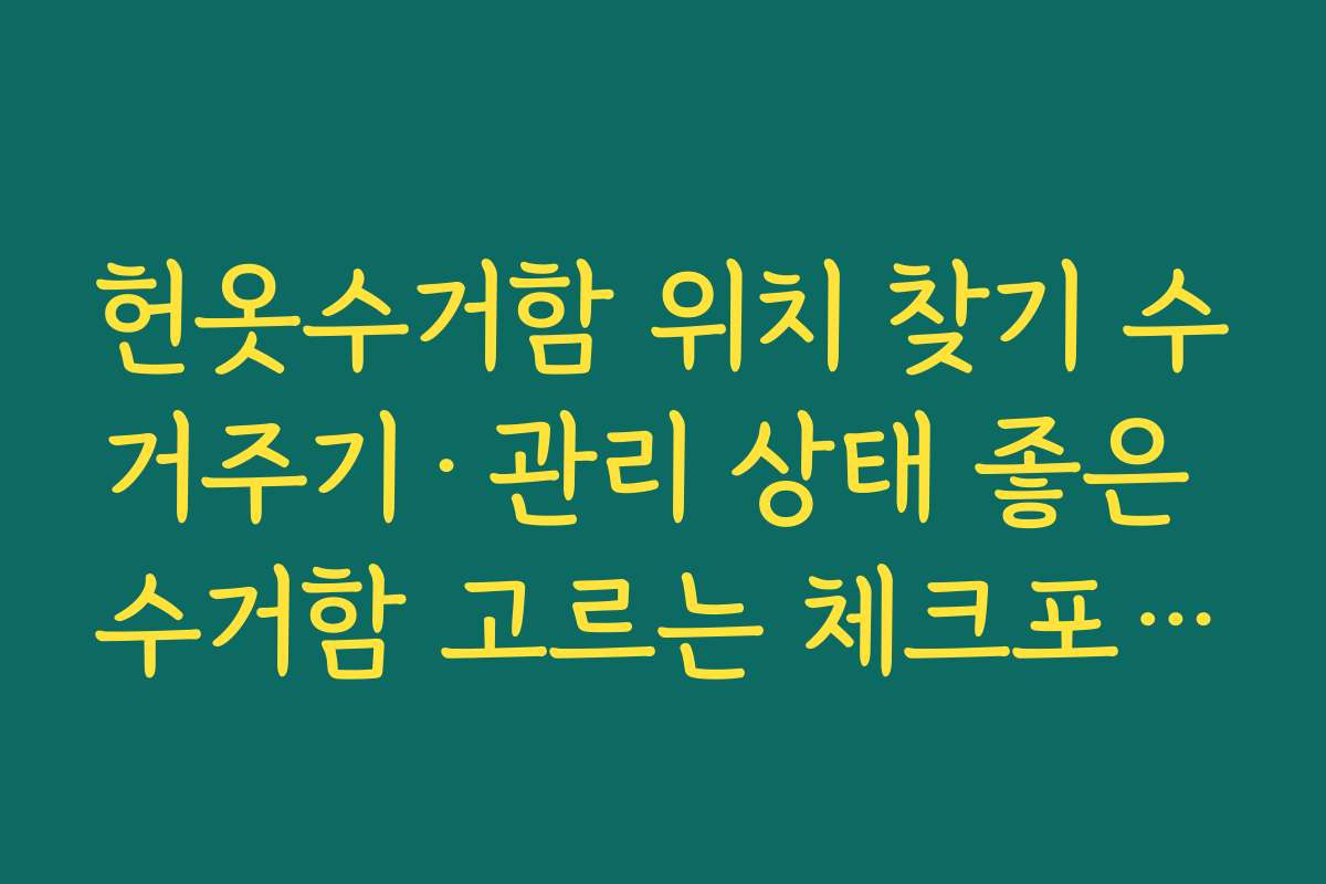 헌옷수거함 위치 찾기 수거주기·관리 상태 좋은 수거함 고르는 체크포인트