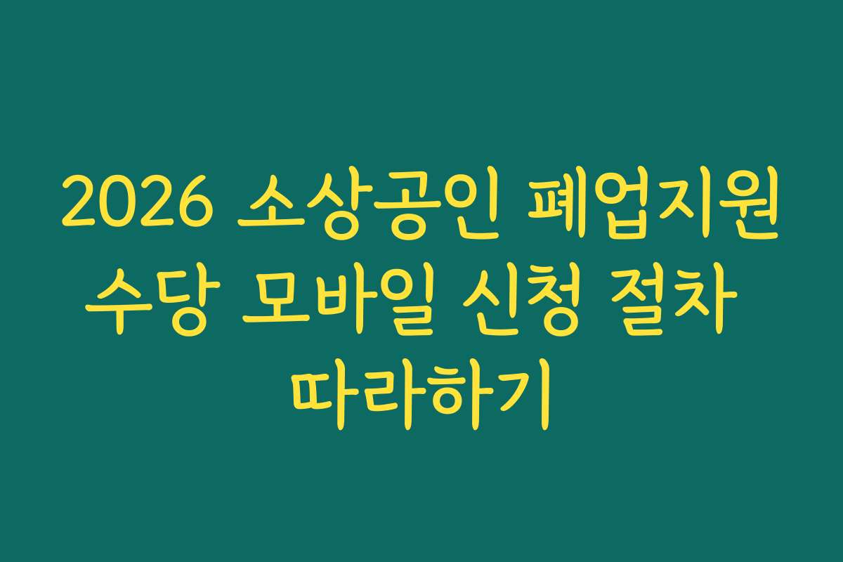 2026 소상공인 폐업지원수당 모바일 신청 절차 따라하기