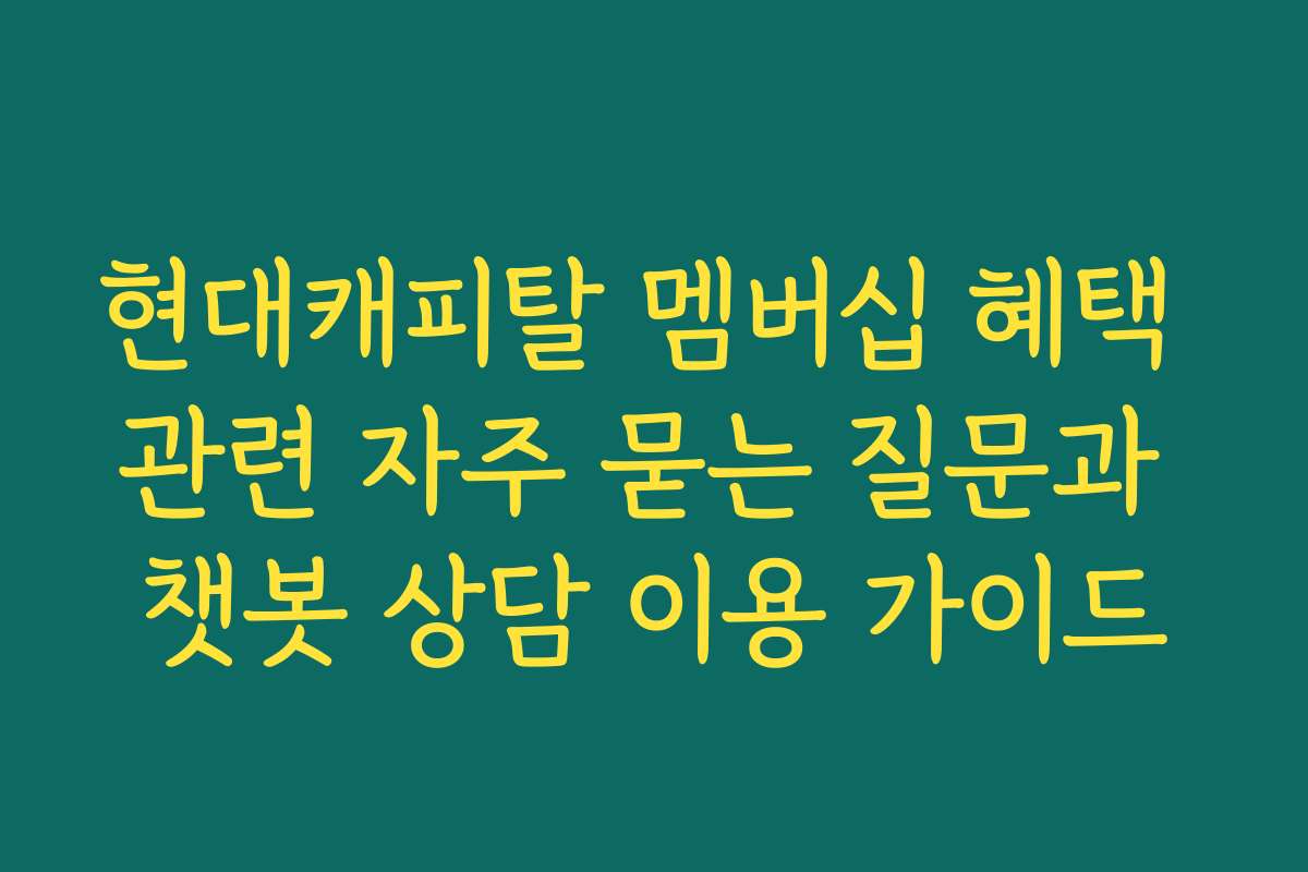 현대캐피탈 멤버십 혜택 관련 자주 묻는 질문과 챗봇 상담 이용 가이드