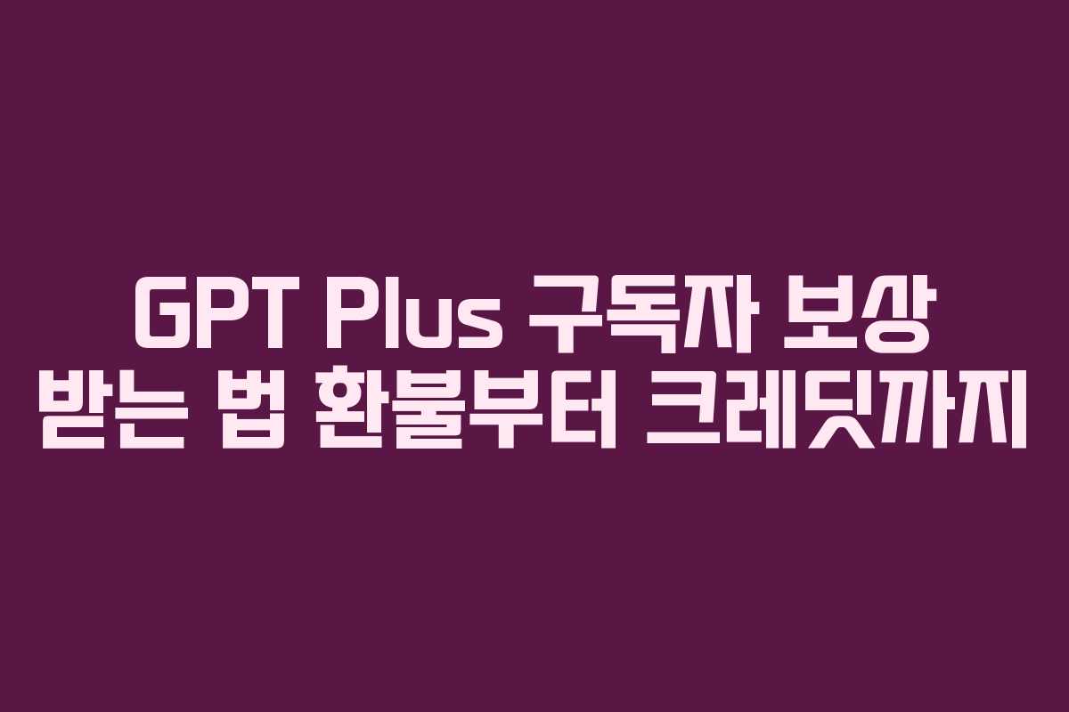 GPT Plus 구독자 보상 받는 법 환불부터 크레딧까지