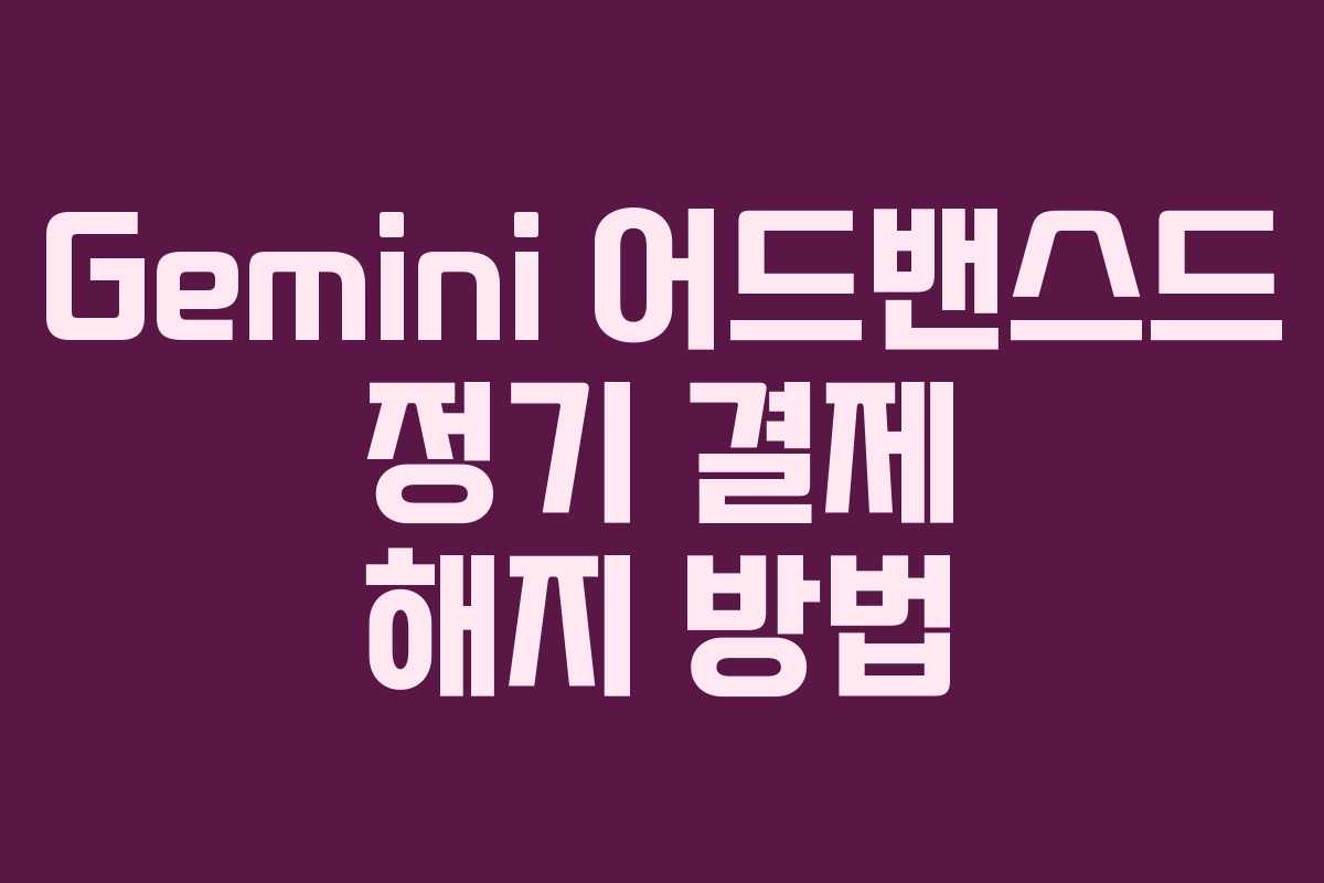 Gemini 어드밴스드 정기 결제 해지 방법