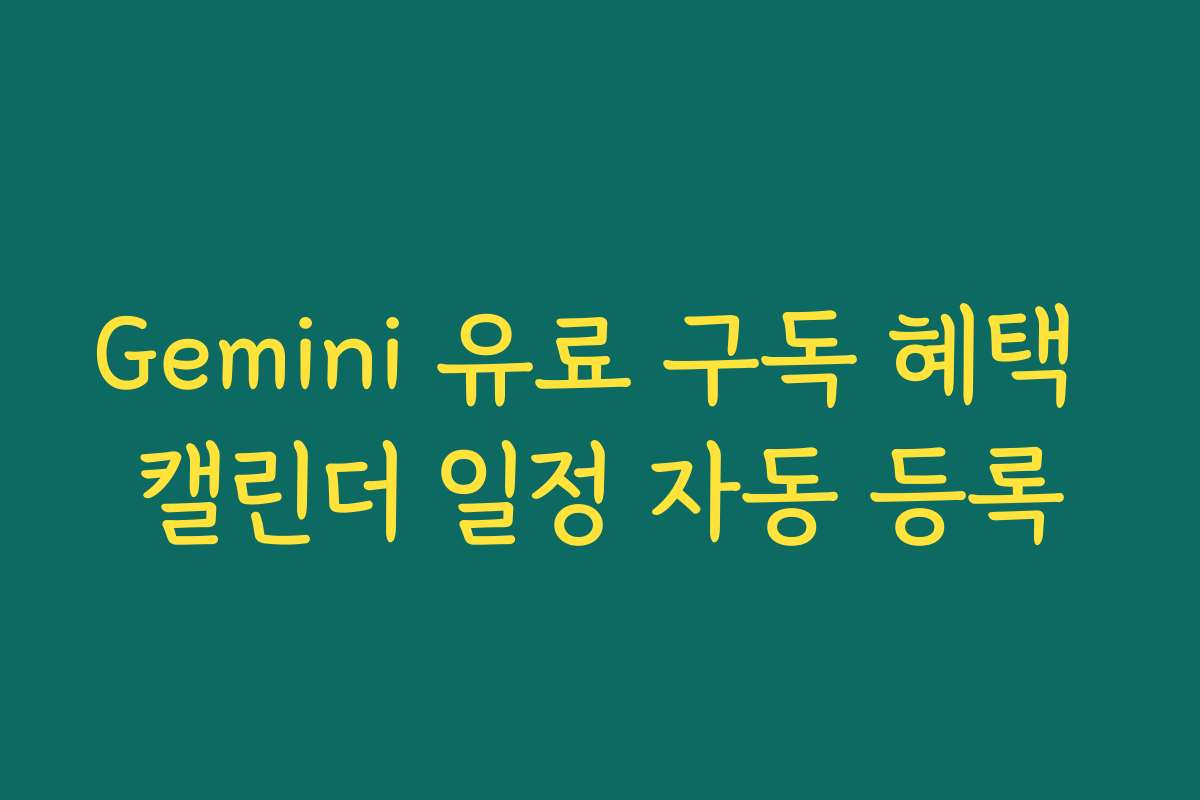 Gemini 유료 구독 혜택 캘린더 일정 자동 등록