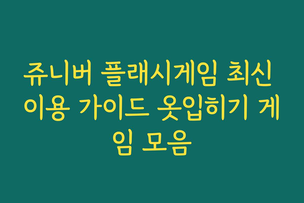 쥬니버 플래시게임 최신 이용 가이드 옷입히기 게임 모음