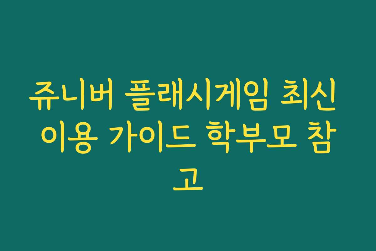 쥬니버 플래시게임 최신 이용 가이드 학부모 참고