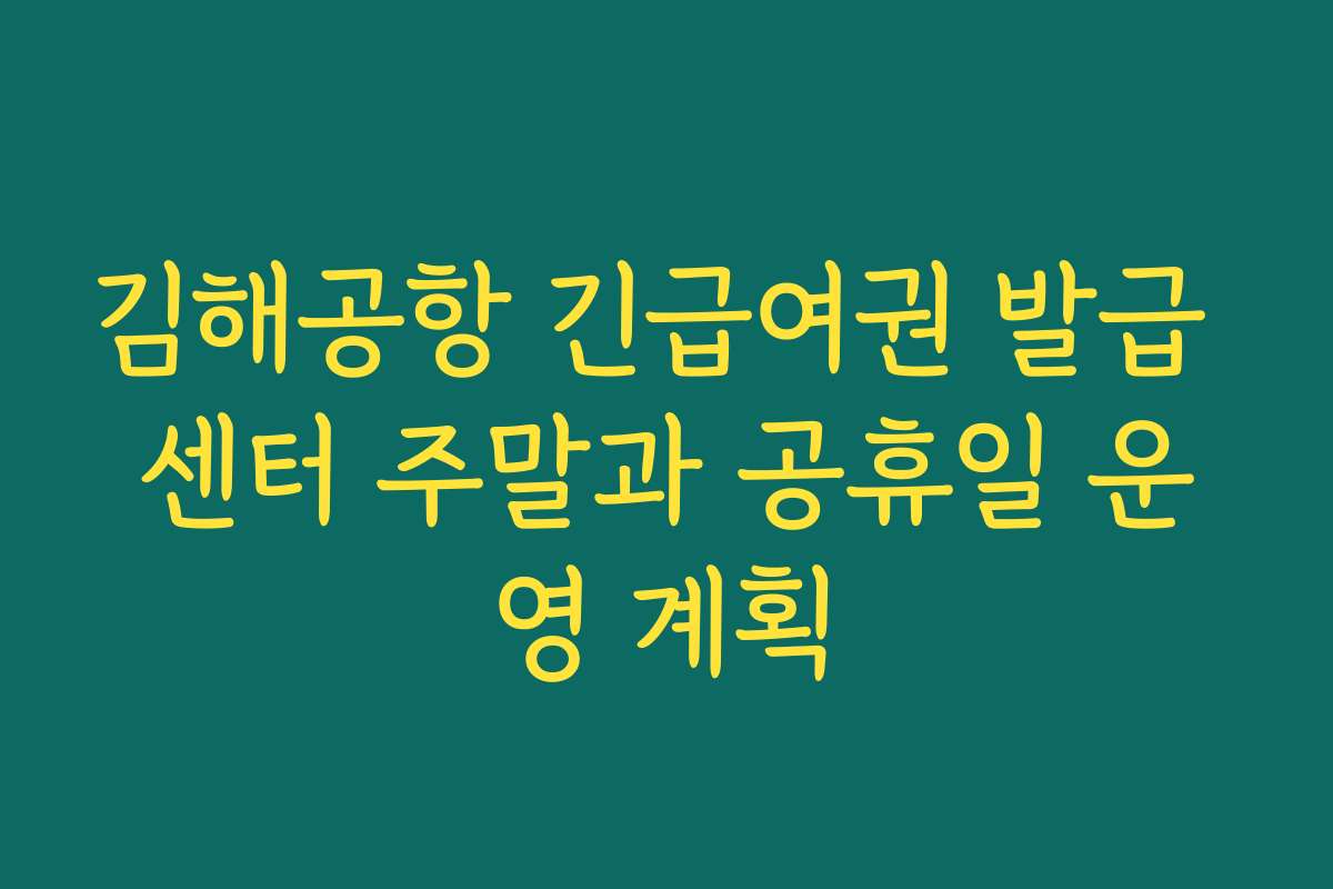 김해공항 긴급여권 발급 센터 주말과 공휴일 운영 계획