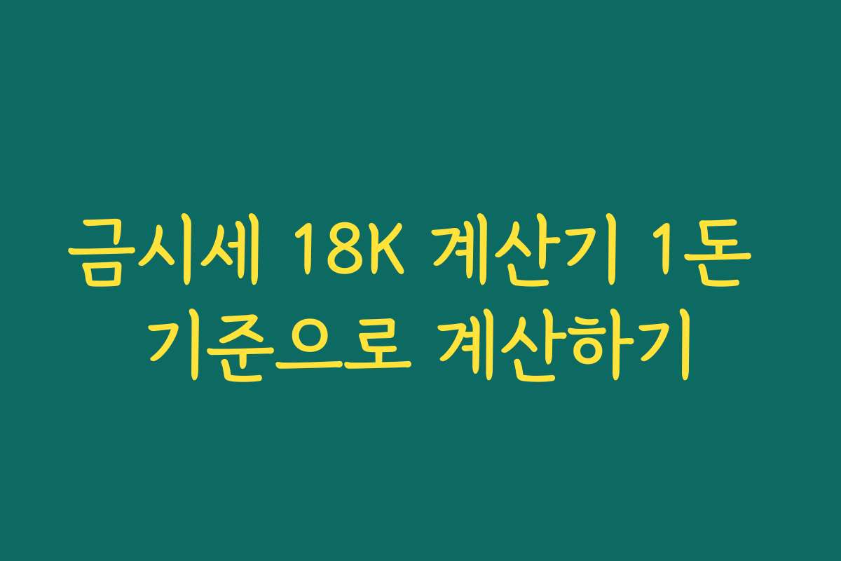 금시세 18K 계산기 1돈 기준으로 계산하기 금시세 18K 계산기 1돈 기준으로 계산하기