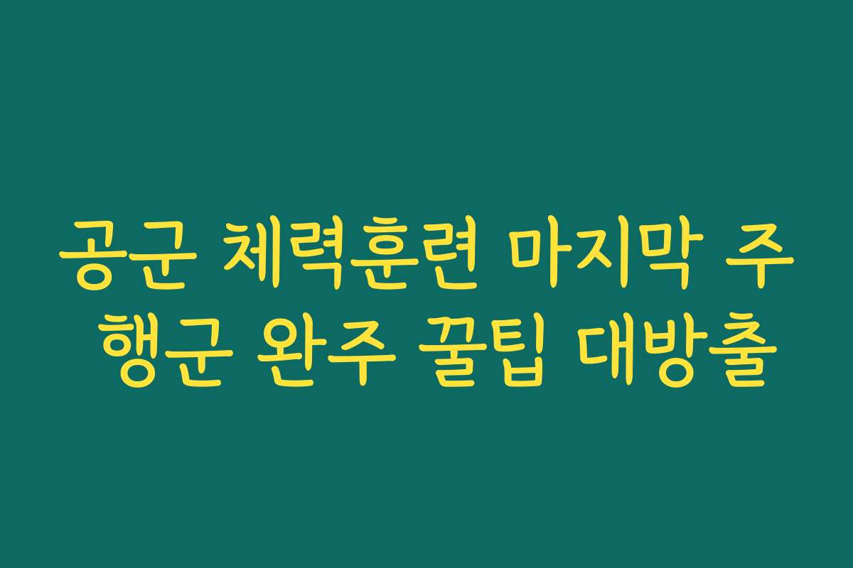 공군 체력훈련 마지막 주 행군 완주 꿀팁 대방출