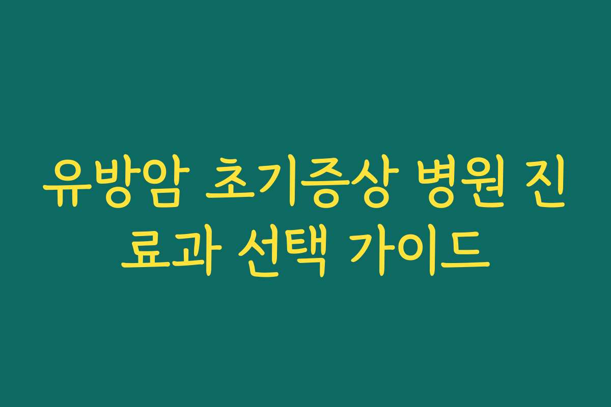 유방암 초기증상 병원 진료과 선택 가이드 유방암 초기증상 병원 진료과 선택 가이드