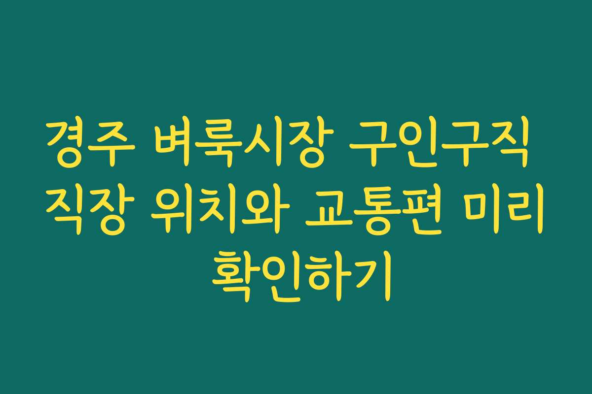 경주 벼룩시장 구인구직 직장 위치와 교통편 미리 확인하기