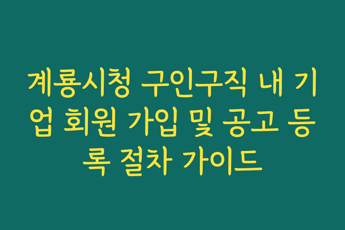 계룡시청 구인구직 내 기업 회원 가입 및 공고 등록 절차 가이드
