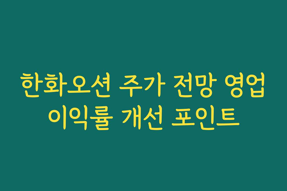 한화오션 주가 전망 영업이익률 개선 포인트