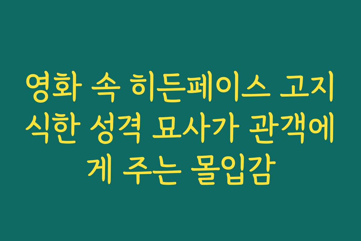 영화 속 히든페이스 고지식한 성격 묘사가 관객에게 주는 몰입감