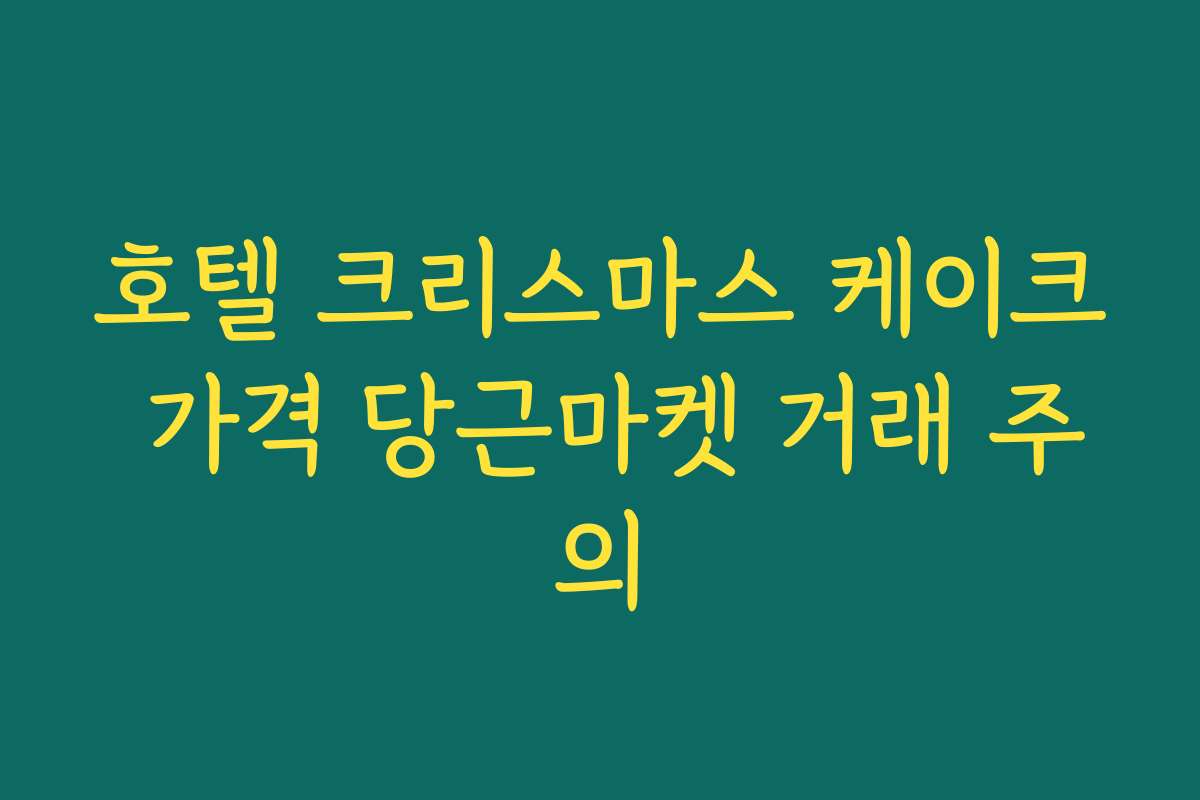 호텔 크리스마스 케이크 가격 당근마켓 거래 주의