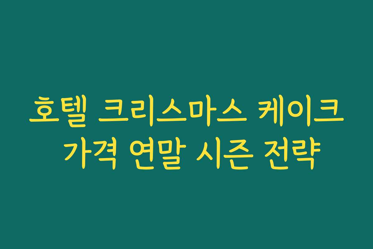 호텔 크리스마스 케이크 가격 연말 시즌 전략