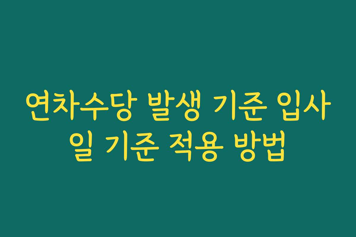 연차수당 발생 기준 입사일 기준 적용 방법