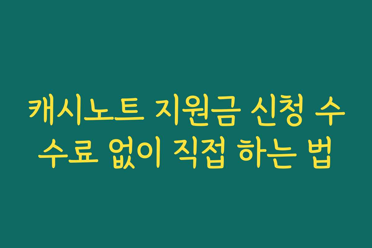 캐시노트 지원금 신청 수수료 없이 직접 하는 법