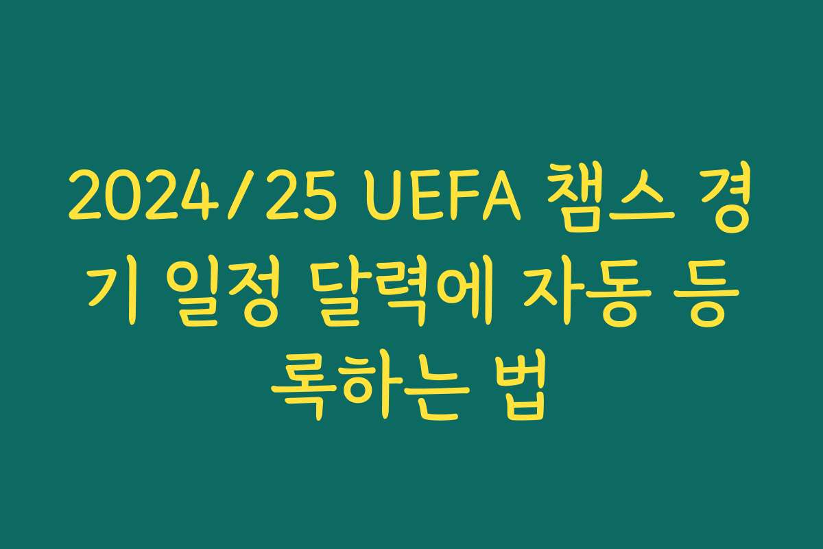 2024/25 UEFA 챔스 경기 일정 달력에 자동 등록하는 법