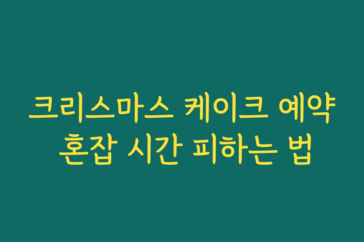 크리스마스 케이크 예약 혼잡 시간 피하는 법