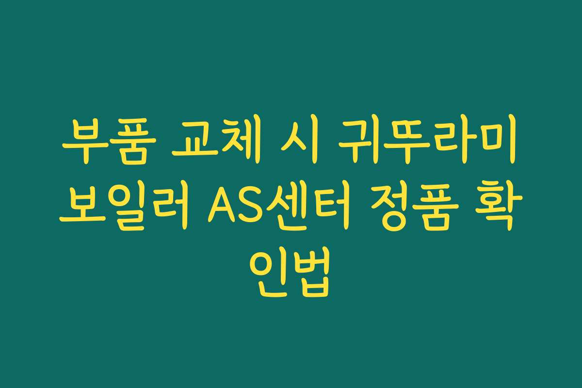 부품 교체 시 귀뚜라미보일러 AS센터 정품 확인법
