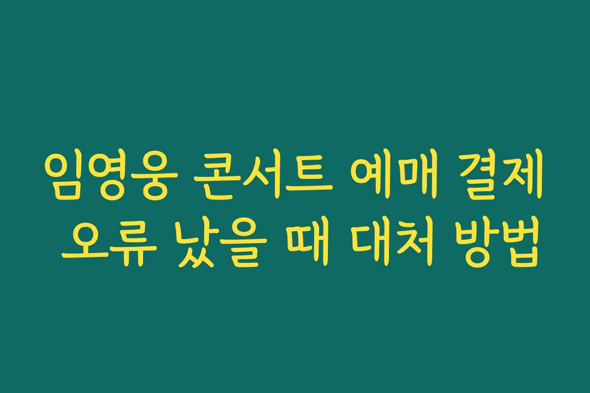 임영웅 콘서트 예매 결제 오류 났을 때 대처 방법