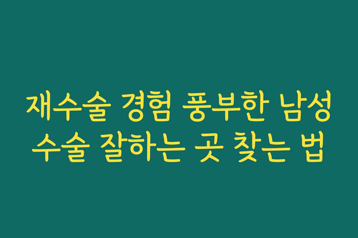 재수술 경험 풍부한 남성수술 잘하는 곳 찾는 법