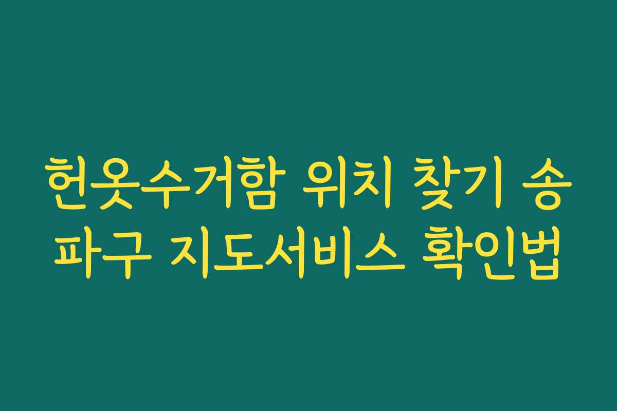 헌옷수거함 위치 찾기 송파구 지도서비스 확인법