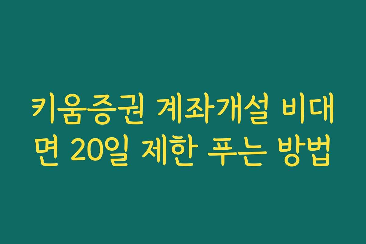 키움증권 계좌개설 비대면 20일 제한 푸는 방법