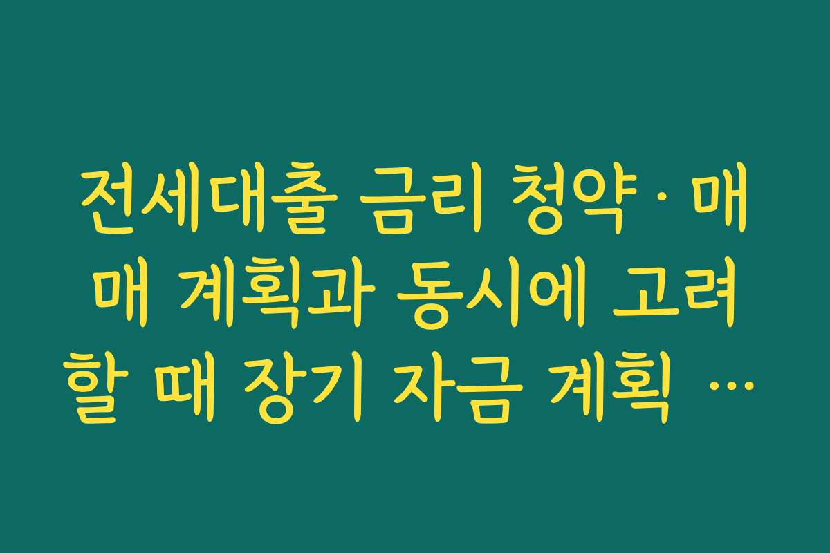 전세대출 금리 청약·매매 계획과 동시에 고려할 때 장기 자금 계획 세우는 법