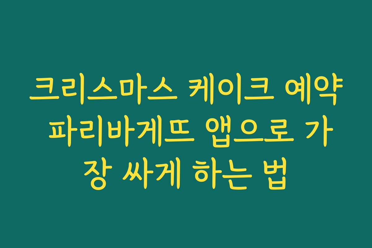 크리스마스 케이크 예약 파리바게뜨 앱으로 가장 싸게 하는 법