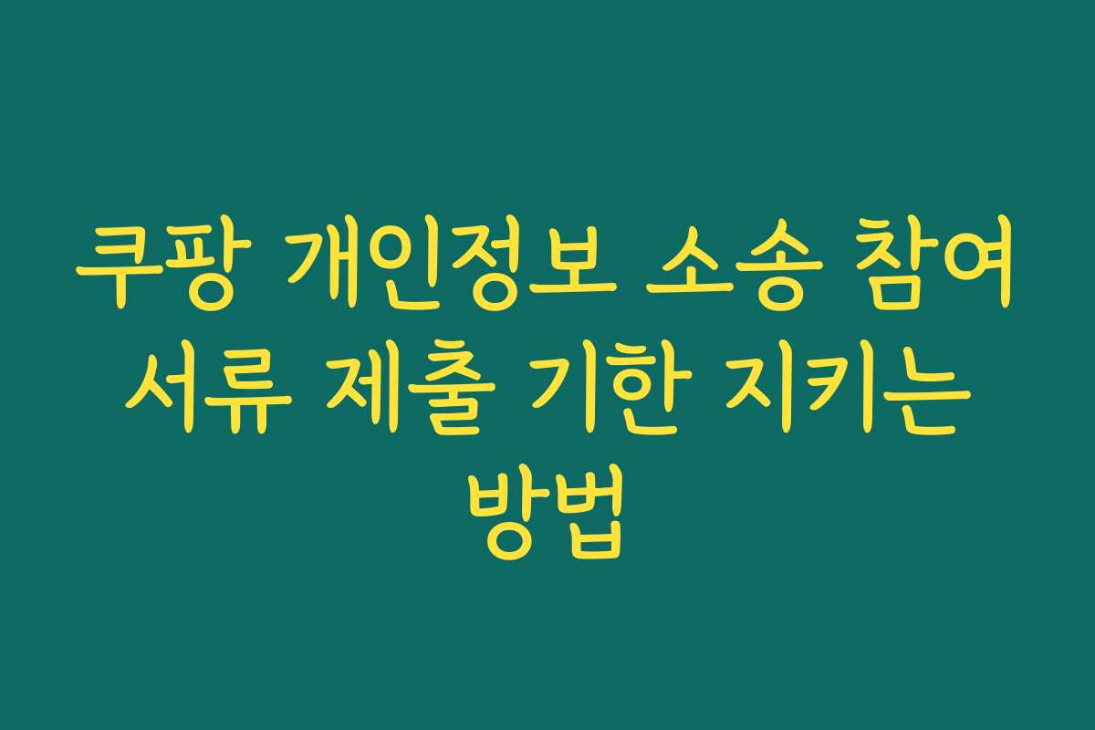 쿠팡 개인정보 소송 참여 서류 제출 기한 지키는 방법