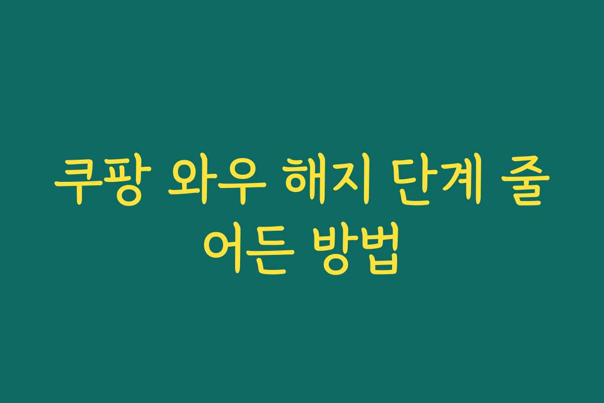 쿠팡 와우 해지 단계 줄어든 방법 쿠팡 와우 해지 단계 줄어든 방법