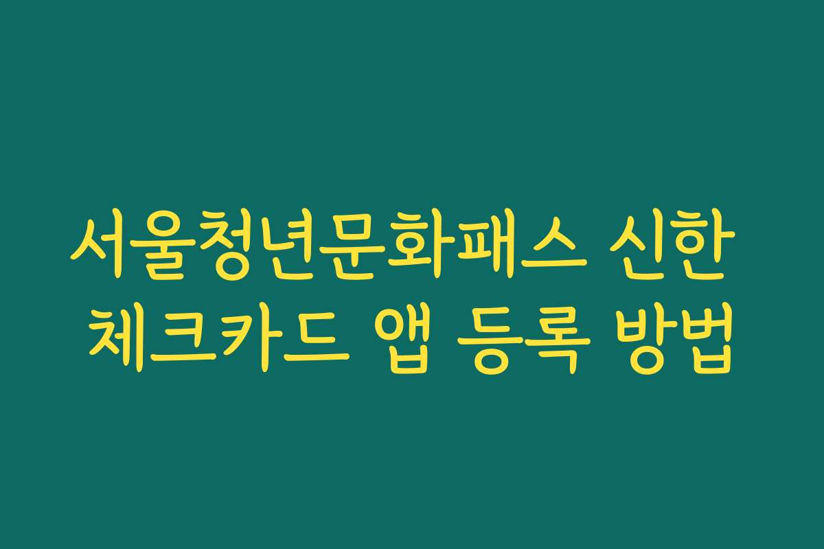 서울청년문화패스 신한 체크카드 앱 등록 방법
