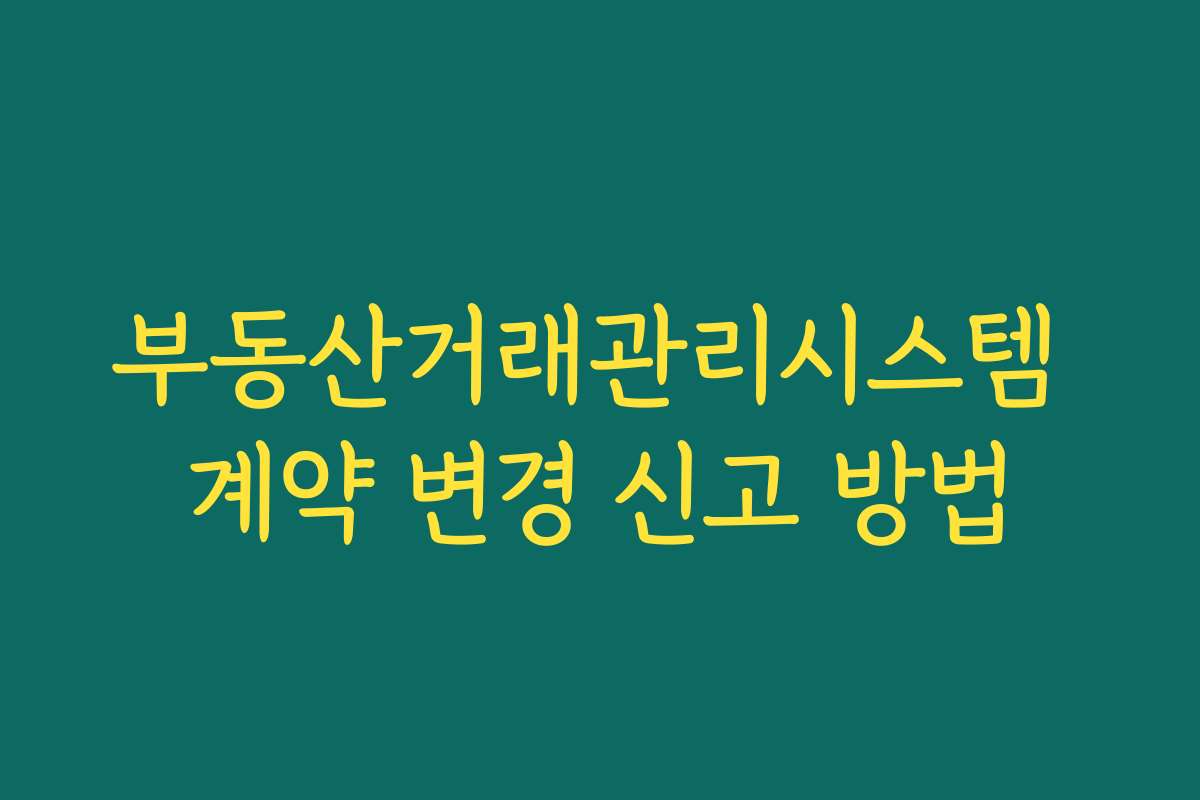 부동산거래관리시스템 계약 변경 신고 방법