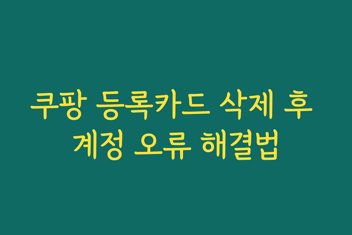 쿠팡 등록카드 삭제 후 계정 오류 해결법