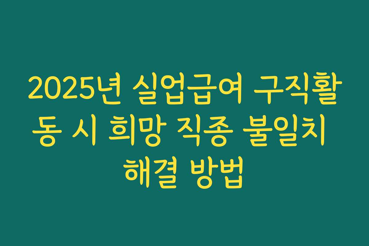 2025년 실업급여 구직활동 시 희망 직종 불일치 해결 방법