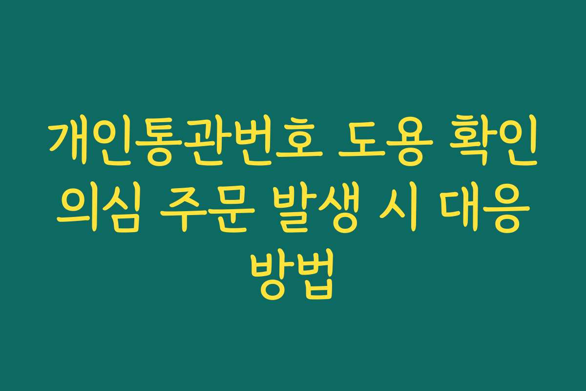 개인통관번호 도용 확인 의심 주문 발생 시 대응 방법