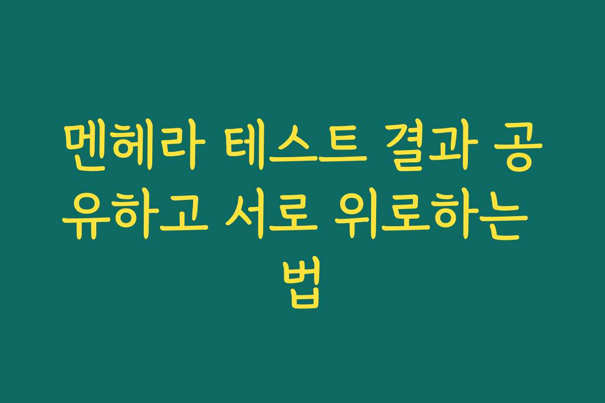 멘헤라 테스트 결과 공유하고 서로 위로하는 법