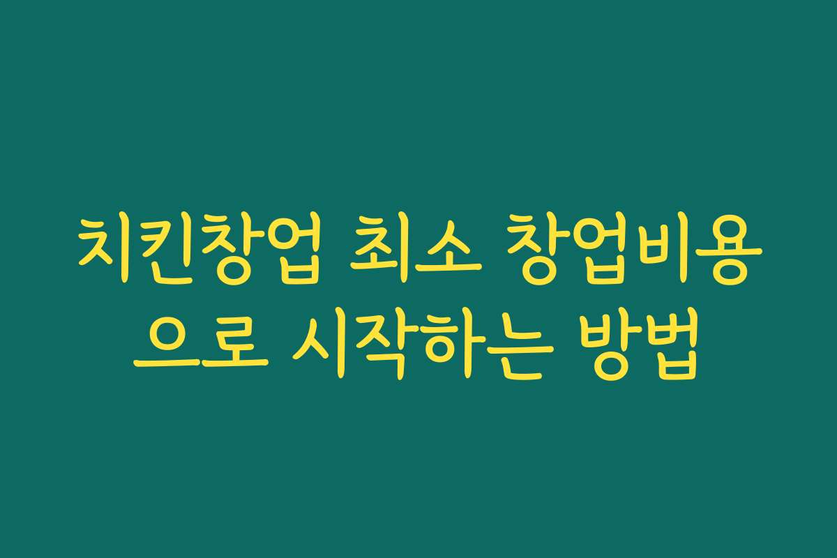 치킨창업 최소 창업비용으로 시작하는 방법