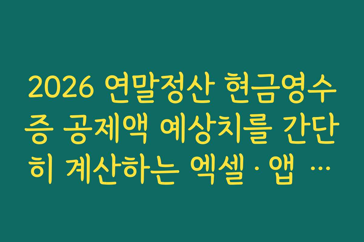 2026 연말정산 현금영수증 공제액 예상치를 간단히 계산하는 엑셀·앱 활용법