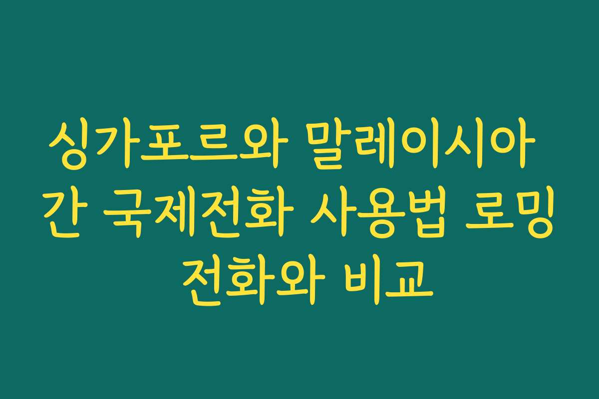 싱가포르와 말레이시아 간 국제전화 사용법 로밍 전화와 비교